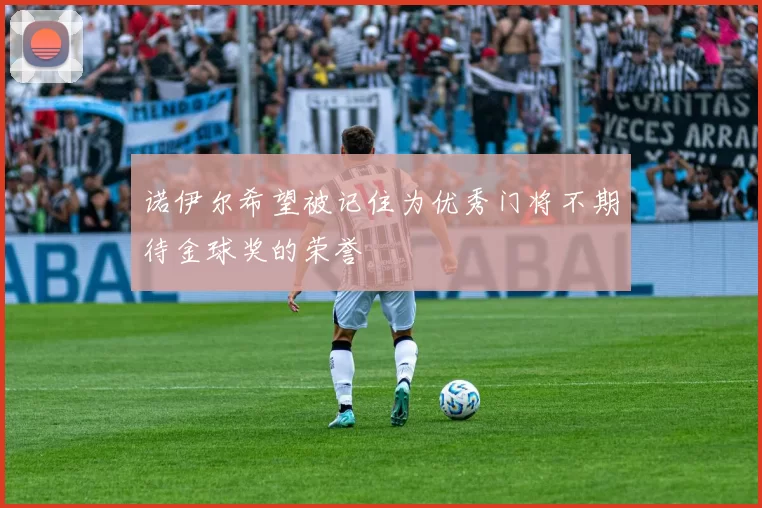 诺伊尔希望被记住为优秀门将不期待金球奖的荣誉
