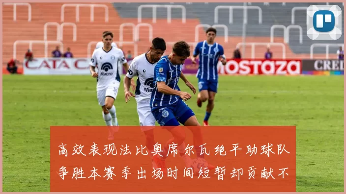 高效表现法比奥席尔瓦绝平助球队争胜本赛季出场时间短暂却贡献不俗