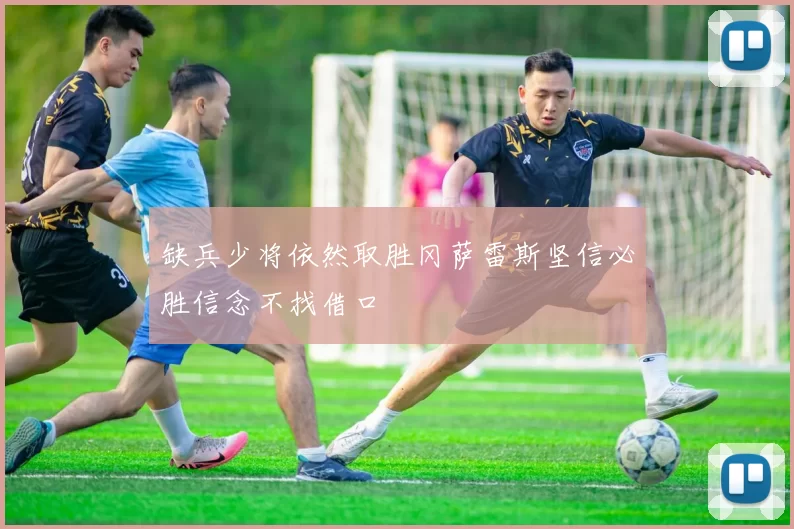 缺兵少将依然取胜冈萨雷斯坚信必胜信念不找借口
