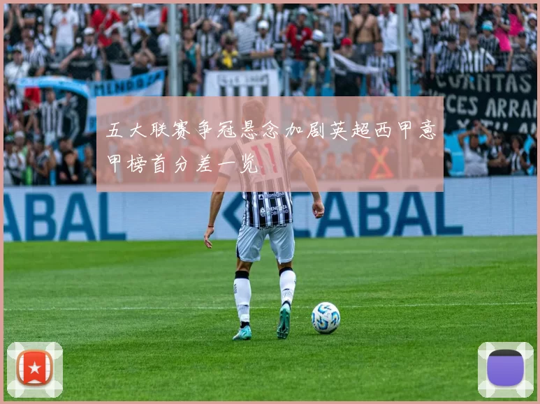 五大联赛争冠悬念加剧英超西甲意甲榜首分差一览