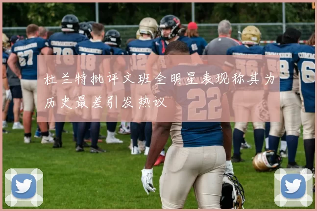 杜兰特批评文班全明星表现称其为历史最差引发热议