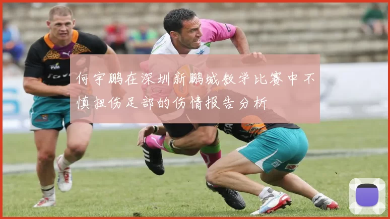 何宇鹏在深圳新鹏城教学比赛中不慎扭伤足部的伤情报告分析