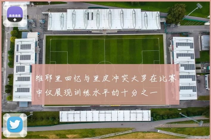 维耶里回忆与里皮冲突大罗在比赛中仅展现训练水平的十分之一