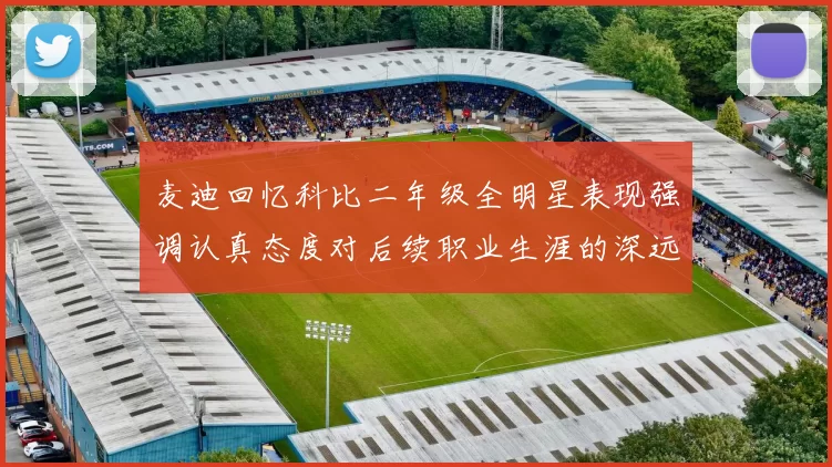麦迪回忆科比二年级全明星表现强调认真态度对后续职业生涯的深远影响