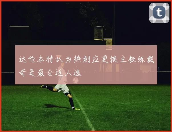 达伦本特认为热刺应更换主教练戴奇是最合适人选