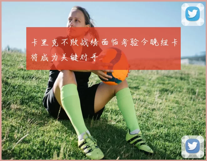 卡里克不败战绩面临考验今晚纽卡将成为关键对手