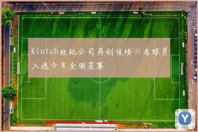 Klutch经纪公司再创佳绩六名球员入选今年全明星赛